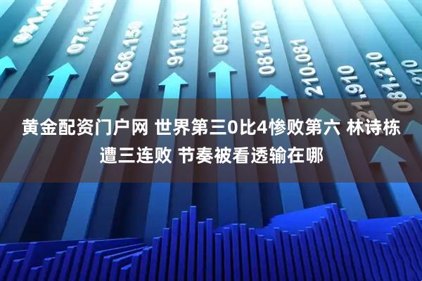 黄金配资门户网 世界第三0比4惨败第六 林诗栋遭三连败 节奏被看透输在哪